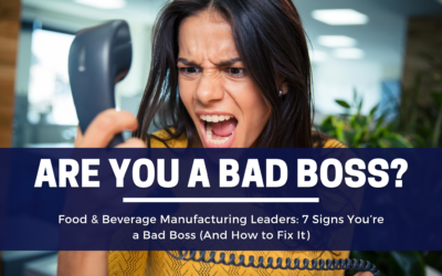 Food & Beverage Manufacturing Leaders: 7 Signs You’re a Bad Boss (And How to Fix It)