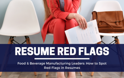 Food & Beverage Manufacturing Leaders: How to Spot Red Flags in Resumes